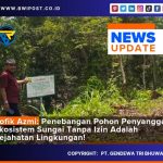 Rofik Azmi: Penebangan Pohon Penyangga Ekosistem Sungai Tanpa Izin Adalah Kejahatan Lingkungan!